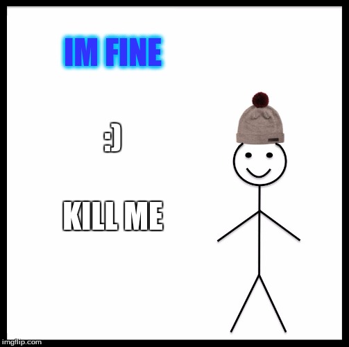 Be Like Bill Meme | IM FINE; :); KILL ME | image tagged in memes,be like bill | made w/ Imgflip meme maker