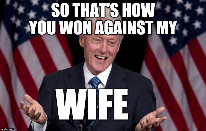 Bill Clinton  | SO THAT'S HOW YOU WON AGAINST MY WIFE | image tagged in bill clinton | made w/ Imgflip meme maker