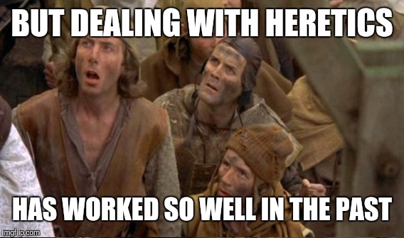 BUT DEALING WITH HERETICS HAS WORKED SO WELL IN THE PAST | made w/ Imgflip meme maker
