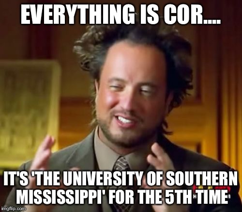 Ancient Aliens | EVERYTHING IS COR.... IT'S 'THE UNIVERSITY OF SOUTHERN MISSISSIPPI' FOR THE 5TH TIME | image tagged in memes,ancient aliens | made w/ Imgflip meme maker