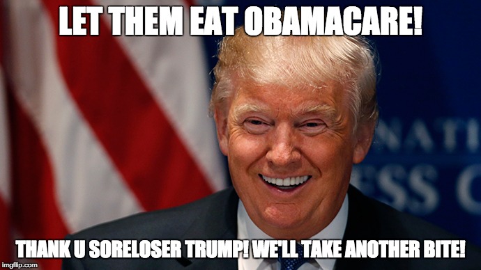 Laughing Donald Trump | LET THEM EAT OBAMACARE! THANK U SORELOSER TRUMP! WE'LL TAKE ANOTHER BITE! | image tagged in laughing donald trump | made w/ Imgflip meme maker