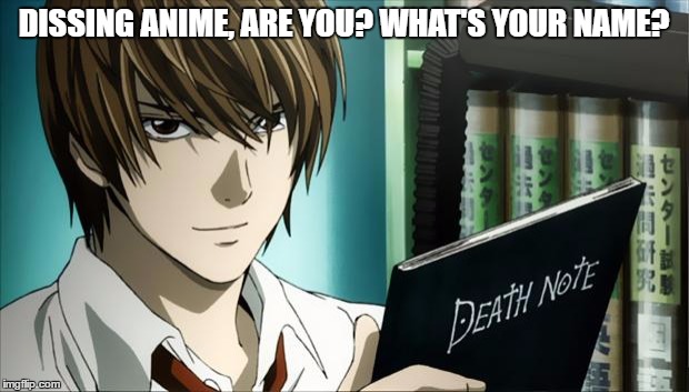 Death Note | DISSING ANIME, ARE YOU? WHAT'S YOUR NAME? | image tagged in death note | made w/ Imgflip meme maker