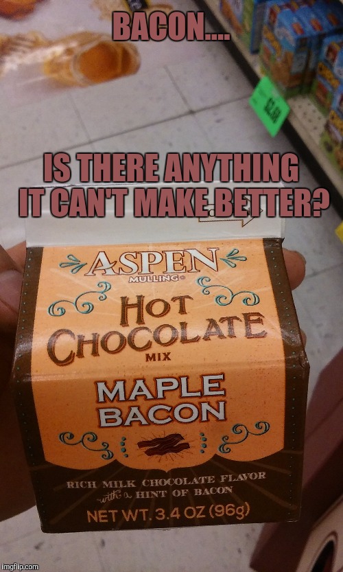 Bacon hot chocolate... Had to have it! | BACON.... IS THERE ANYTHING IT CAN'T MAKE BETTER? | image tagged in bacon,i love bacon,bacon meme,hot chocolate | made w/ Imgflip meme maker