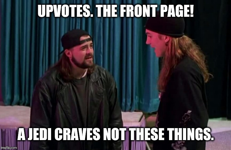 UPVOTES. THE FRONT PAGE! A JEDI CRAVES NOT THESE THINGS. | image tagged in silent bob mallrats,memes | made w/ Imgflip meme maker