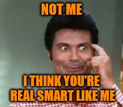 NOT ME I THINK YOU'RE REAL SMART LIKE ME | made w/ Imgflip meme maker