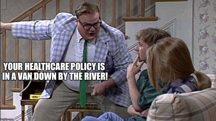 Van down by the River |  YOUR HEALTHCARE POLICY IS IN A VAN DOWN BY THE RIVER! | image tagged in van down by the river | made w/ Imgflip meme maker