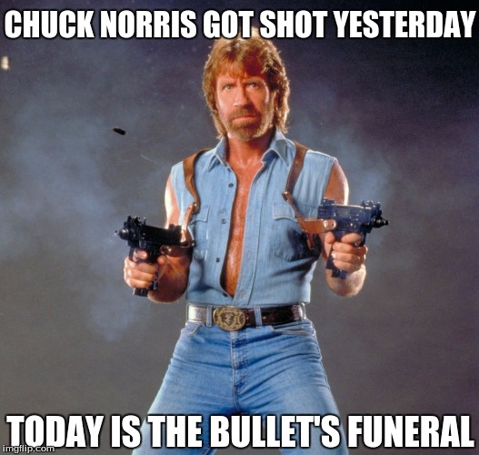 Walk away very slowly...... | CHUCK NORRIS GOT SHOT YESTERDAY; TODAY IS THE BULLET'S FUNERAL | image tagged in memes,chuck norris guns,chuck norris | made w/ Imgflip meme maker