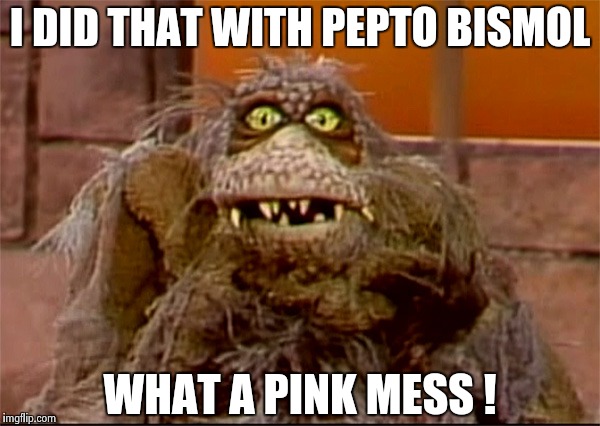 Scred | I DID THAT WITH PEPTO BISMOL WHAT A PINK MESS ! | image tagged in scred | made w/ Imgflip meme maker