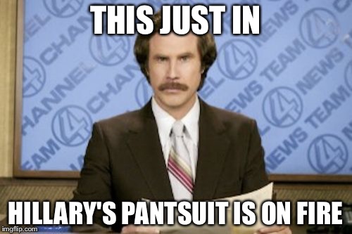 Ron Burgundy Meme | THIS JUST IN; HILLARY'S PANTSUIT IS ON FIRE | image tagged in memes,ron burgundy | made w/ Imgflip meme maker