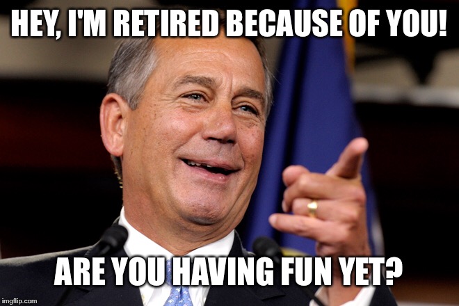 HEY, I'M RETIRED BECAUSE OF YOU! ARE YOU HAVING FUN YET? | made w/ Imgflip meme maker