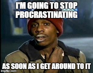 never put off till tomorrow  | I'M GOING TO STOP PROCRASTINATING; AS SOON AS I GET AROUND TO IT | image tagged in memes,procastination | made w/ Imgflip meme maker