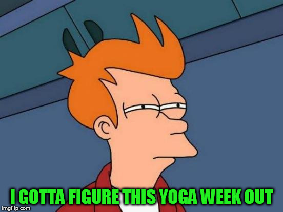 Futurama Fry Meme | I GOTTA FIGURE THIS YOGA WEEK OUT | image tagged in memes,futurama fry | made w/ Imgflip meme maker