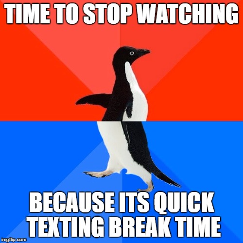 Socially Awesome Awkward Penguin Meme | TIME TO STOP WATCHING; BECAUSE ITS QUICK TEXTING BREAK TIME | image tagged in memes,socially awesome awkward penguin | made w/ Imgflip meme maker