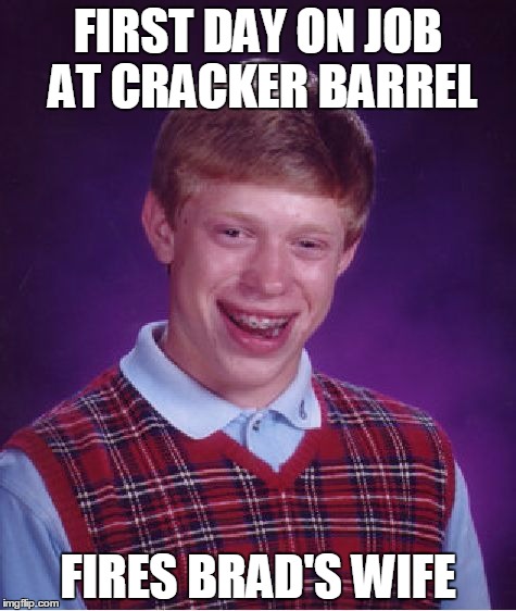 Bad Luck Brian Meme | FIRST DAY ON JOB AT CRACKER BARREL; FIRES BRAD'S WIFE | image tagged in memes,bad luck brian | made w/ Imgflip meme maker