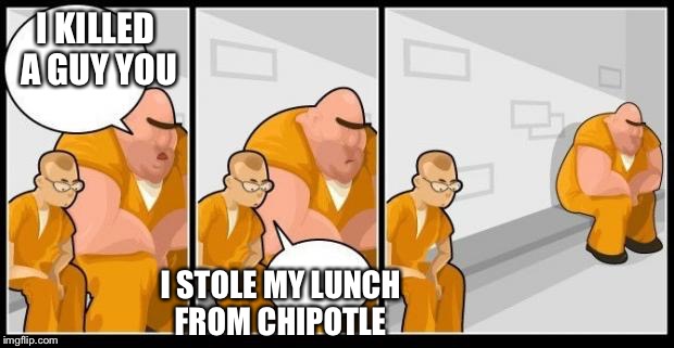 Stole diarrhea more likely  | I KILLED A GUY YOU; I STOLE MY LUNCH FROM CHIPOTLE | image tagged in lunch,chipotle,criminal,thief,i killed a man and you? | made w/ Imgflip meme maker