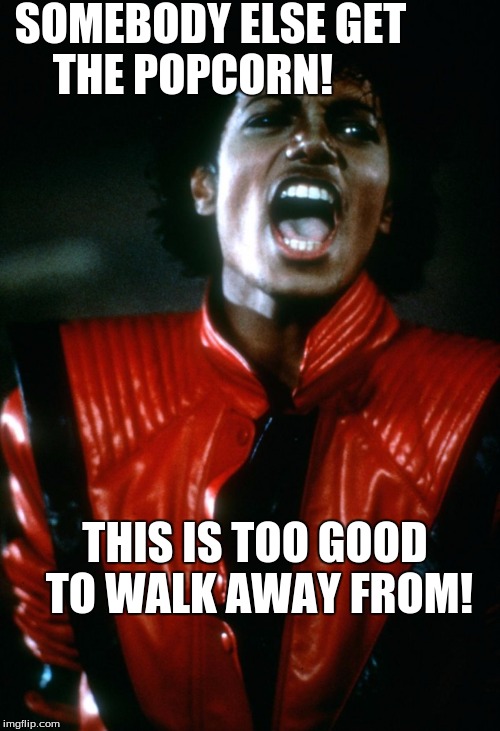 Popcorn Duty | SOMEBODY ELSE GET THE POPCORN! THIS IS TOO GOOD TO WALK AWAY FROM! | image tagged in michael jackson popcorn | made w/ Imgflip meme maker