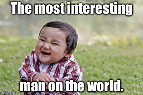 Evil Toddler Meme | The most interesting; man on the world. | image tagged in memes,evil toddler | made w/ Imgflip meme maker