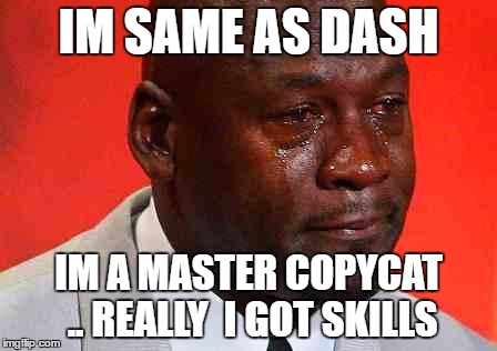 crying michael jordan | IM SAME AS DASH; IM A MASTER COPYCAT .. REALLY  I GOT SKILLS | image tagged in crying michael jordan | made w/ Imgflip meme maker