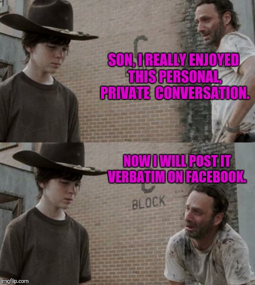 Attention seekers | SON, I REALLY ENJOYED THIS PERSONAL, PRIVATE  CONVERSATION. NOW I WILL POST IT VERBATIM ON FACEBOOK. | image tagged in memes,rick and carl | made w/ Imgflip meme maker