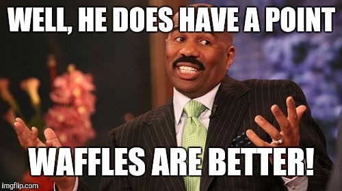 Steve Harvey Meme | WELL, HE DOES HAVE A POINT WAFFLES ARE BETTER! | image tagged in memes,steve harvey | made w/ Imgflip meme maker