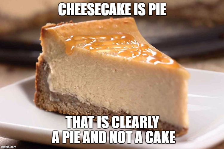 The Cake is a Pie | CHEESECAKE IS PIE; THAT IS CLEARLY A PIE AND NOT A CAKE | image tagged in cheesecake,the cake is a lie,the cake is a pie,cake,pie,cheesepie | made w/ Imgflip meme maker