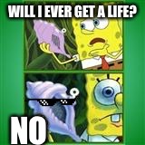Spongebob magic conch | WILL I EVER GET A LIFE? NO | image tagged in spongebob magic conch | made w/ Imgflip meme maker