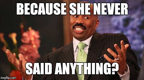 Steve Harvey Meme | BECAUSE SHE NEVER SAID ANYTHING? | image tagged in memes,steve harvey | made w/ Imgflip meme maker