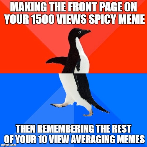 Socially Awesome Awkward Penguin Meme | MAKING THE FRONT PAGE ON YOUR 1500 VIEWS SPICY MEME; THEN REMEMBERING THE REST OF YOUR 10 VIEW AVERAGING MEMES | image tagged in memes,socially awesome awkward penguin | made w/ Imgflip meme maker