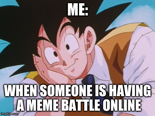 Condescending Goku Meme | ME:; WHEN SOMEONE IS HAVING A MEME BATTLE ONLINE | image tagged in memes,condescending goku | made w/ Imgflip meme maker