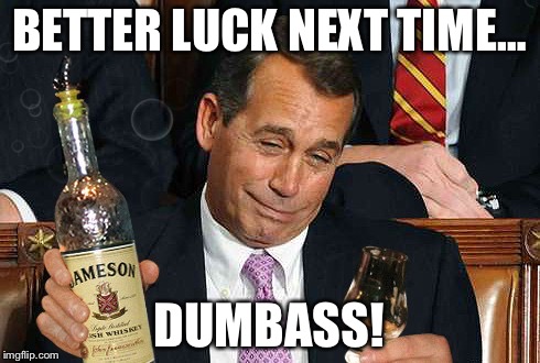 BETTER LUCK NEXT TIME… DUMBASS! | made w/ Imgflip meme maker