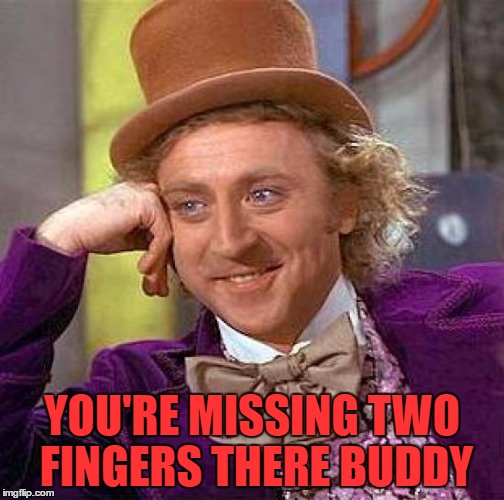 Creepy Condescending Wonka Meme | YOU'RE MISSING TWO FINGERS THERE BUDDY | image tagged in memes,creepy condescending wonka | made w/ Imgflip meme maker