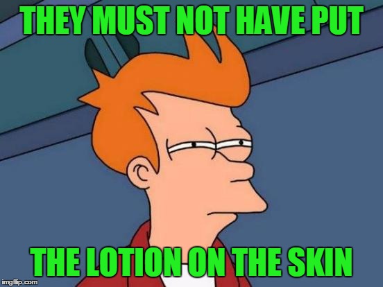 Futurama Fry Meme | THEY MUST NOT HAVE PUT THE LOTION ON THE SKIN | image tagged in memes,futurama fry | made w/ Imgflip meme maker