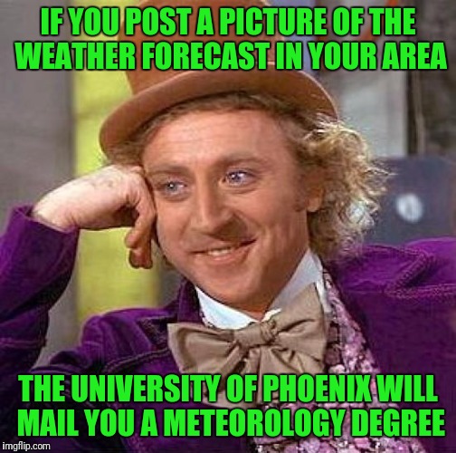 Creepy Condescending Wonka Meme | IF YOU POST A PICTURE OF THE WEATHER FORECAST IN YOUR AREA; THE UNIVERSITY OF PHOENIX WILL MAIL YOU A METEOROLOGY DEGREE | image tagged in memes,creepy condescending wonka | made w/ Imgflip meme maker
