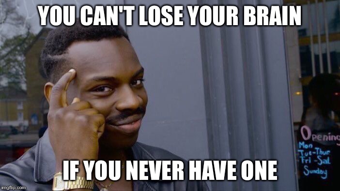 Roll Safe Think About It Meme | YOU CAN'T LOSE YOUR BRAIN; IF YOU NEVER HAVE ONE | image tagged in roll safe think about it | made w/ Imgflip meme maker