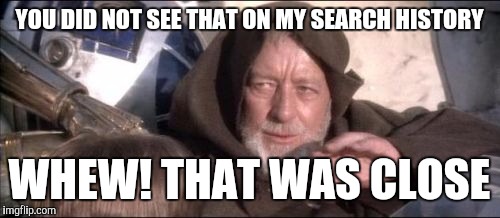 These Aren't The Droids You Were Looking For Meme | YOU DID NOT SEE THAT ON MY SEARCH HISTORY; WHEW! THAT WAS CLOSE | image tagged in memes,these arent the droids you were looking for | made w/ Imgflip meme maker