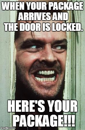 Here's Johnny | WHEN YOUR PACKAGE ARRIVES AND THE DOOR IS LOCKED. HERE'S YOUR PACKAGE!!! | image tagged in memes,heres johnny | made w/ Imgflip meme maker