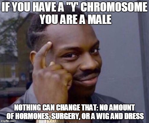 Stop denying nature and science  | IF YOU HAVE A "Y' CHROMOSOME YOU ARE A MALE; NOTHING CAN CHANGE THAT: NO AMOUNT OF HORMONES, SURGERY, OR A WIG AND DRESS | image tagged in roll safe,transgender,memes | made w/ Imgflip meme maker
