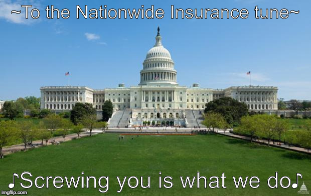 dbag government | ~To the Nationwide Insurance tune~; ♪Screwing you is what we do♪ | image tagged in dbag government | made w/ Imgflip meme maker