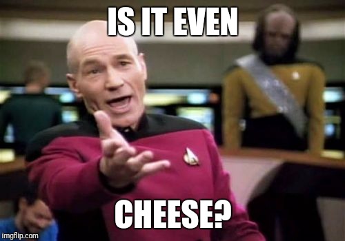 Picard Wtf Meme | IS IT EVEN CHEESE? | image tagged in memes,picard wtf | made w/ Imgflip meme maker