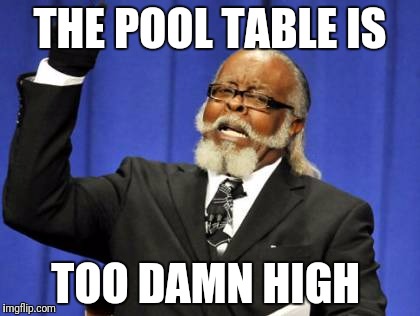 Too Damn High Meme | THE POOL TABLE IS TOO DAMN HIGH | image tagged in memes,too damn high | made w/ Imgflip meme maker
