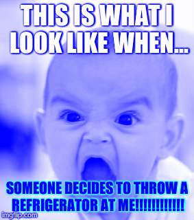 Angry Baby Meme | THIS IS WHAT I LOOK LIKE WHEN... SOMEONE DECIDES TO THROW A REFRIGERATOR AT ME!!!!!!!!!!!! | image tagged in memes,angry baby | made w/ Imgflip meme maker