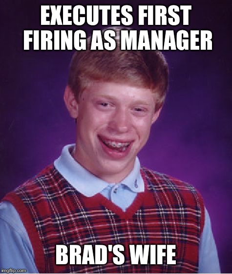 Bad Luck Brian | EXECUTES FIRST FIRING AS MANAGER; BRAD'S WIFE | image tagged in memes,bad luck brian,brad's wife,cracker barrel | made w/ Imgflip meme maker