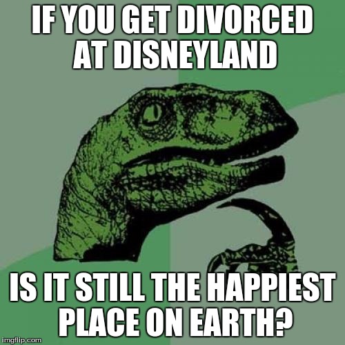 Philosoraptor | IF YOU GET DIVORCED AT DISNEYLAND; IS IT STILL THE HAPPIEST PLACE ON EARTH? | image tagged in memes,philosoraptor | made w/ Imgflip meme maker