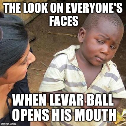 Third World Skeptical Kid Meme | THE LOOK ON EVERYONE'S FACES; WHEN LEVAR BALL OPENS HIS MOUTH | image tagged in memes,third world skeptical kid,levar ball | made w/ Imgflip meme maker