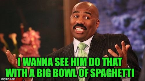 Steve Harvey Meme | I WANNA SEE HIM DO THAT WITH A BIG BOWL OF SPAGHETTI | image tagged in memes,steve harvey | made w/ Imgflip meme maker