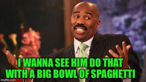 I WANNA SEE HIM DO THAT WITH A BIG BOWL OF SPAGHETTI | image tagged in memes,steve harvey | made w/ Imgflip meme maker