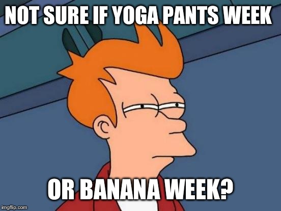 Futurama Fry | NOT SURE IF YOGA PANTS WEEK; OR BANANA WEEK? | image tagged in memes,futurama fry | made w/ Imgflip meme maker