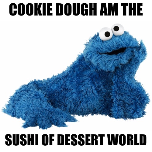 Perspective: we all look at things differently | COOKIE DOUGH AM THE; SUSHI OF DESSERT WORLD | image tagged in memes,cookie monster,arnold put the cookie down,sushi | made w/ Imgflip meme maker