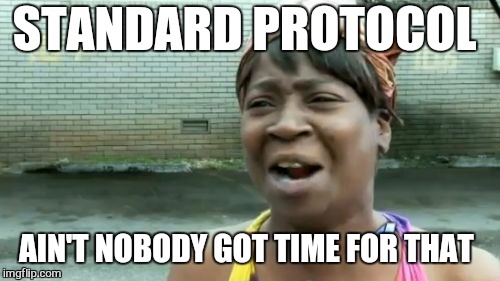Yes i  tried turning it off and on again  | STANDARD PROTOCOL; AIN'T NOBODY GOT TIME FOR THAT | image tagged in memes,aint nobody got time for that,work sucks,first world problems,funny memes | made w/ Imgflip meme maker
