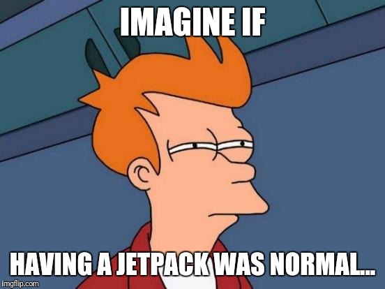 I've always wondered about this ever since I heard of the concept.  | IMAGINE IF; HAVING A JETPACK WAS NORMAL... | image tagged in memes,futurama fry,jet,normal | made w/ Imgflip meme maker